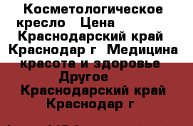 Косметологическое кресло › Цена ­ 12 000 - Краснодарский край, Краснодар г. Медицина, красота и здоровье » Другое   . Краснодарский край,Краснодар г.